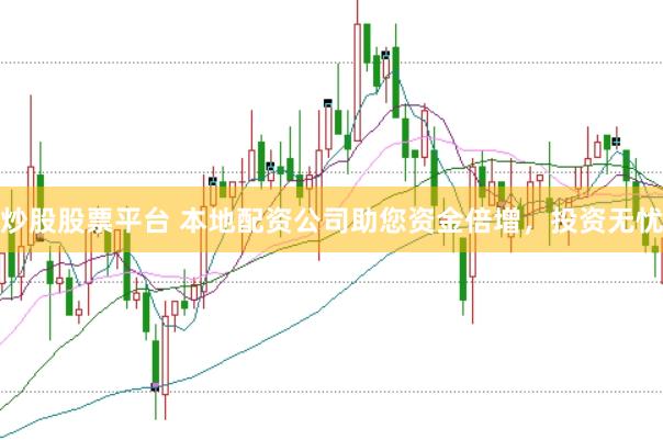 炒股股票平台 本地配资公司助您资金倍增，投资无忧