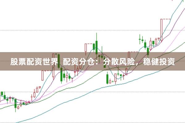 股票配资世界  配资分仓：分散风险，稳健投资