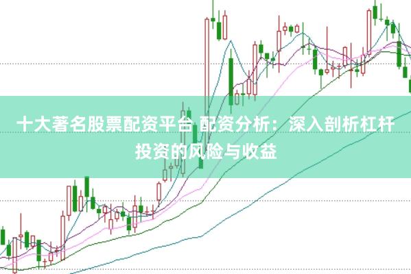 十大著名股票配资平台 配资分析：深入剖析杠杆投资的风险与收益