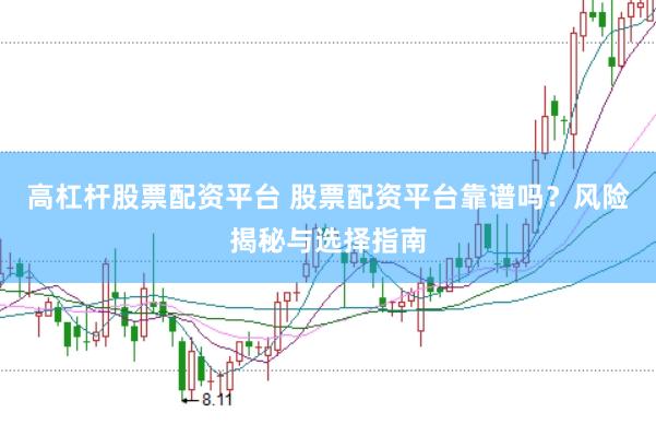 高杠杆股票配资平台 股票配资平台靠谱吗？风险揭秘与选择指南