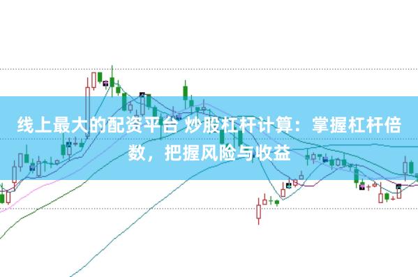 线上最大的配资平台 炒股杠杆计算：掌握杠杆倍数，把握风险与收益