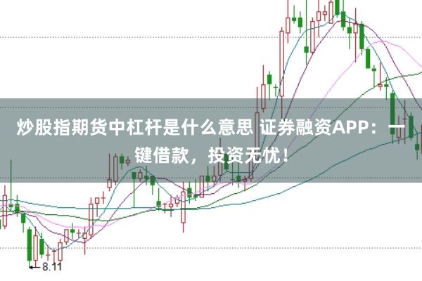炒股指期货中杠杆是什么意思 证券融资APP：一键借款，投资无忧！