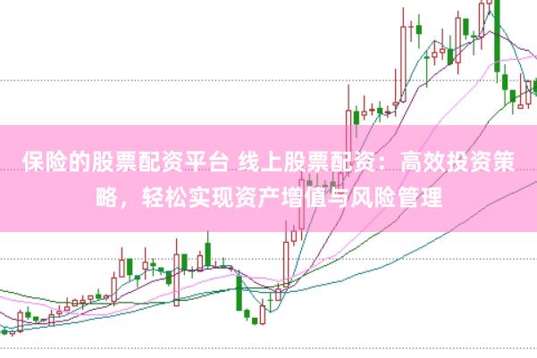 保险的股票配资平台 线上股票配资：高效投资策略，轻松实现资产增值与风险管理