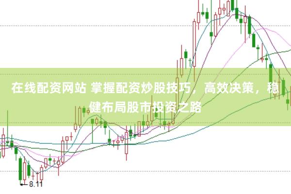 在线配资网站 掌握配资炒股技巧，高效决策，稳健布局股市投资之路