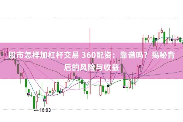 股市怎样加杠杆交易 360配资：靠谱吗？揭秘背后的风险与收益
