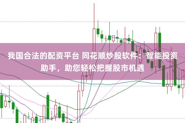 我国合法的配资平台 同花顺炒股软件：智能投资助手，助您轻松把握股市机遇