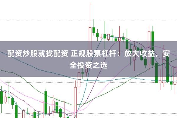 配资炒股就找配资 正规股票杠杆：放大收益，安全投资之选
