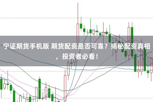 宁证期货手机版 期货配资是否可靠？揭秘配资真相，投资者必看！