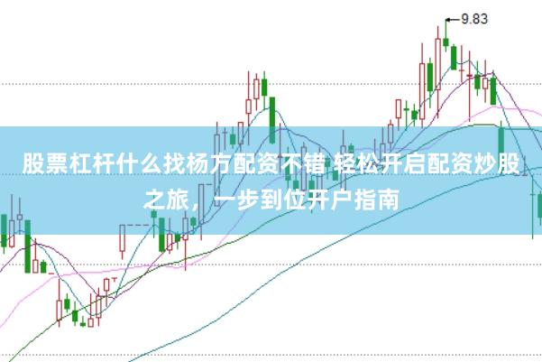 股票杠杆什么找杨方配资不错 轻松开启配资炒股之旅，一步到位开户指南