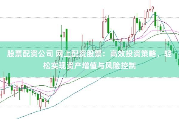 股票配资公司 网上配资股票：高效投资策略，轻松实现资产增值与风险控制