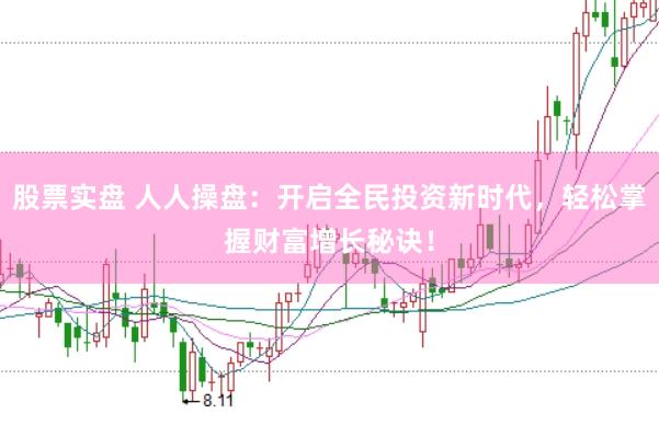 股票实盘 人人操盘：开启全民投资新时代，轻松掌握财富增长秘诀！