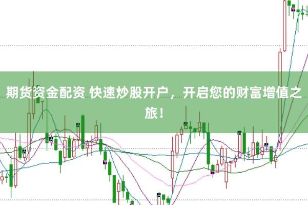 期货资金配资 快速炒股开户，开启您的财富增值之旅！