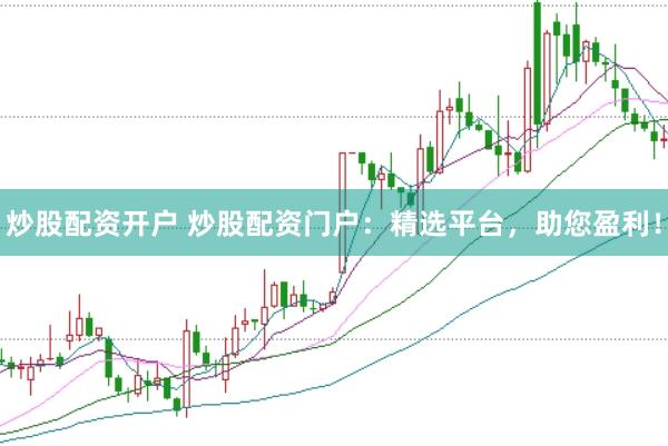 炒股配资开户 炒股配资门户：精选平台，助您盈利！
