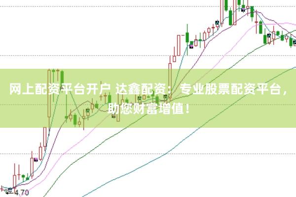 网上配资平台开户 达鑫配资：专业股票配资平台，助您财富增值！