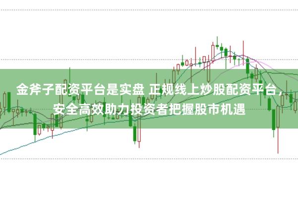 金斧子配资平台是实盘 正规线上炒股配资平台，安全高效助力投资者把握股市机遇