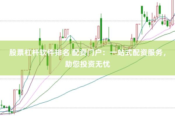 股票杠杆软件排名 配资门户：一站式配资服务，助您投资无忧