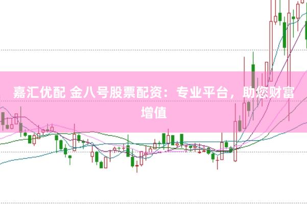 嘉汇优配 金八号股票配资：专业平台，助您财富增值