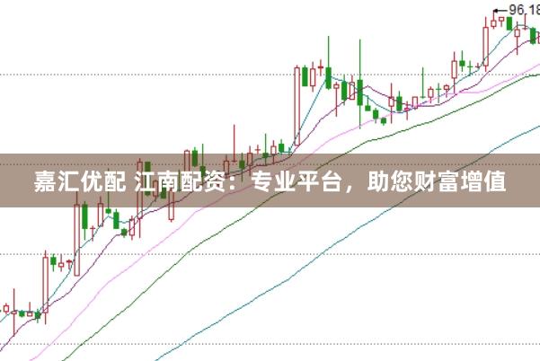 嘉汇优配 江南配资：专业平台，助您财富增值