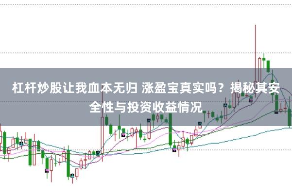 杠杆炒股让我血本无归 涨盈宝真实吗？揭秘其安全性与投资收益情况