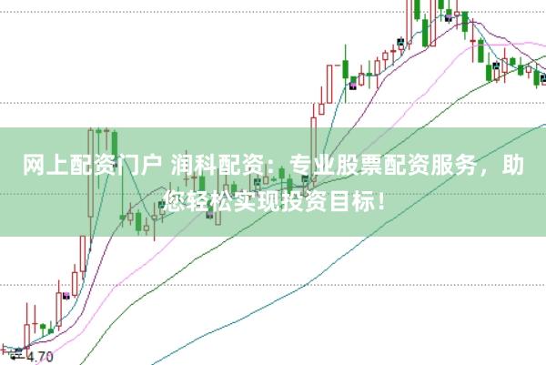 网上配资门户 润科配资：专业股票配资服务，助您轻松实现投资目标！