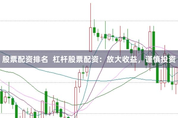 股票配资排名  杠杆股票配资：放大收益，谨慎投资