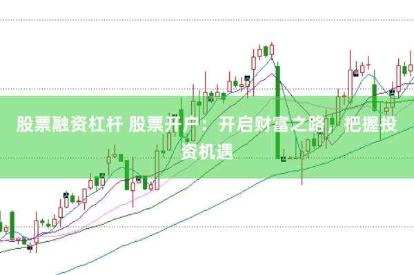 股票融资杠杆 股票开户：开启财富之路，把握投资机遇