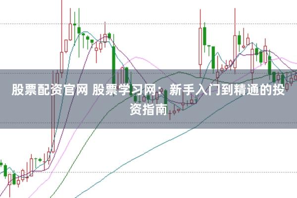 股票配资官网 股票学习网：新手入门到精通的投资指南