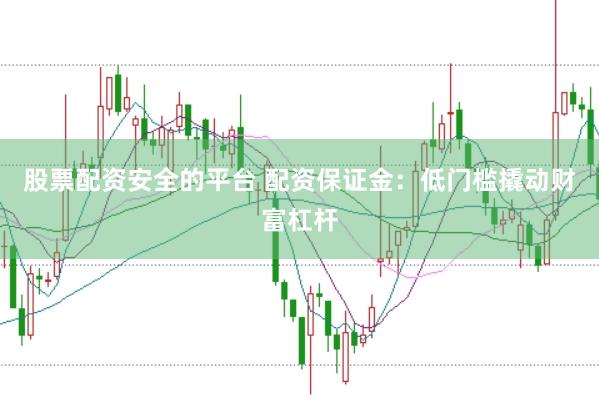 股票配资安全的平台 配资保证金：低门槛撬动财富杠杆
