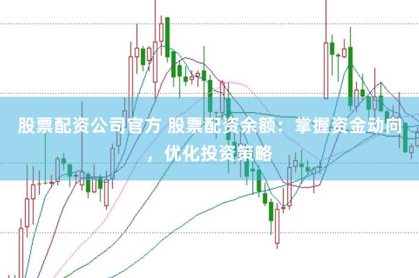 股票配资公司官方 股票配资余额：掌握资金动向，优化投资策略