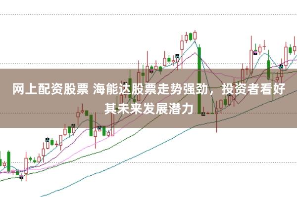 网上配资股票 海能达股票走势强劲，投资者看好其未来发展潜力