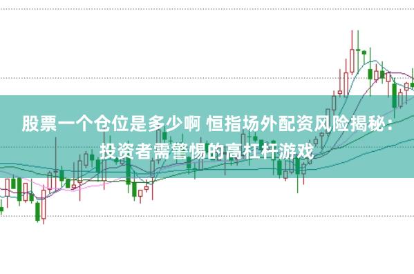 股票一个仓位是多少啊 恒指场外配资风险揭秘：投资者需警惕的高杠杆游戏
