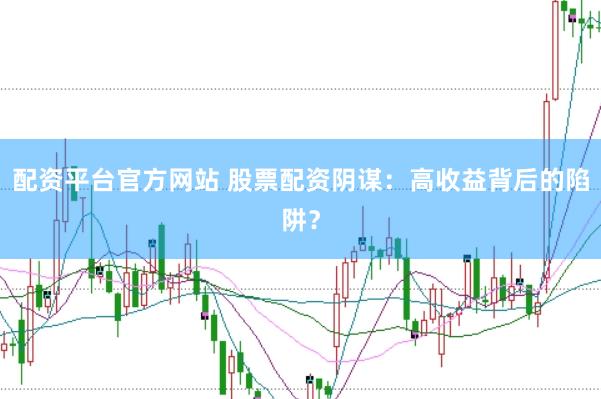 配资平台官方网站 股票配资阴谋：高收益背后的陷阱？