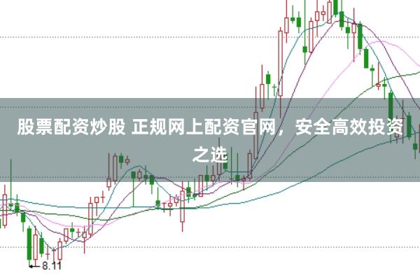股票配资炒股 正规网上配资官网，安全高效投资之选