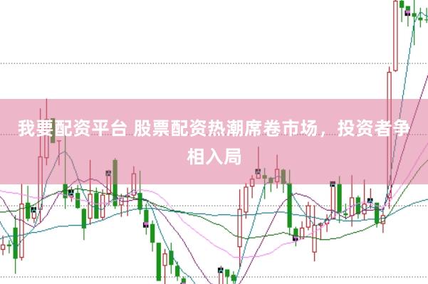 我要配资平台 股票配资热潮席卷市场，投资者争相入局
