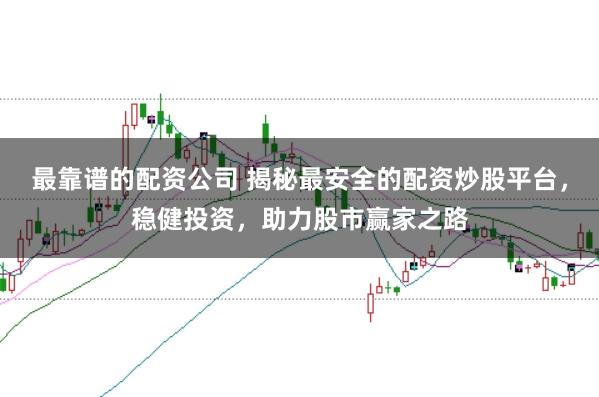 最靠谱的配资公司 揭秘最安全的配资炒股平台，稳健投资，助力股市赢家之路