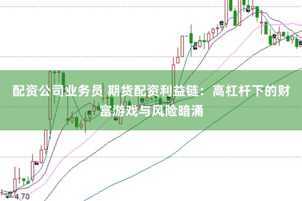 配资公司业务员 期货配资利益链：高杠杆下的财富游戏与风险暗涌