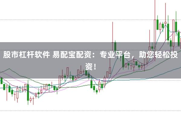 股市杠杆软件 易配宝配资：专业平台，助您轻松投资！