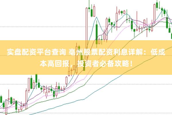 实盘配资平台查询 亳州股票配资利息详解：低成本高回报，投资者必备攻略！
