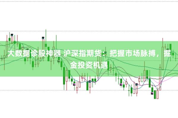 大数据诊股神器 沪深指期货：把握市场脉搏，掘金投资机遇