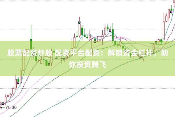 股票配资炒股 配资平台配资：解锁资金杠杆，助你投资腾飞
