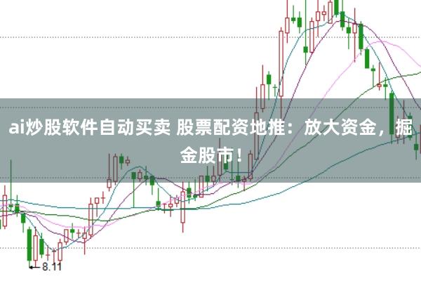 ai炒股软件自动买卖 股票配资地推：放大资金，掘金股市！