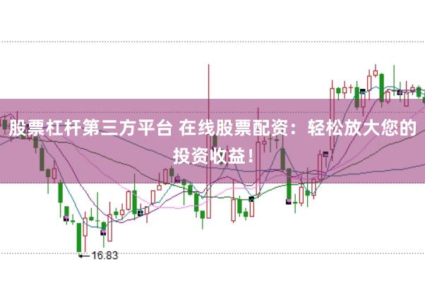 股票杠杆第三方平台 在线股票配资：轻松放大您的投资收益！