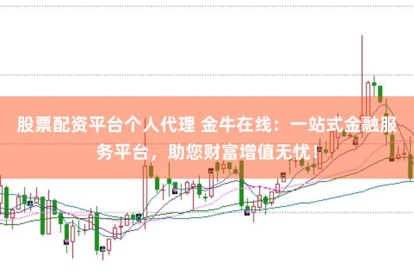 股票配资平台个人代理 金牛在线：一站式金融服务平台，助您财富增值无忧！