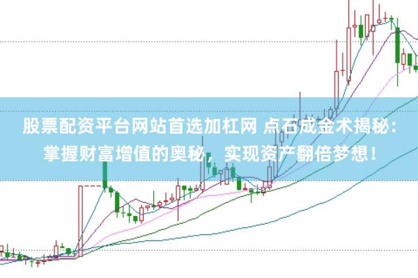 股票配资平台网站首选加杠网 点石成金术揭秘：掌握财富增值的奥秘，实现资产翻倍梦想！
