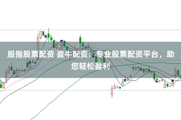 股指股票配资 盈牛配资：专业股票配资平台，助您轻松盈利