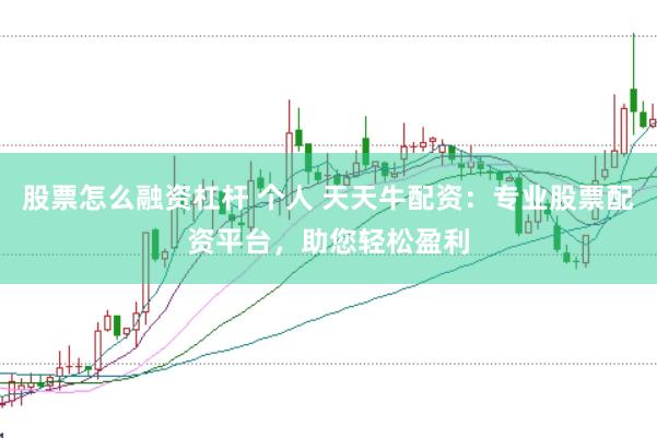股票怎么融资杠杆 个人 天天牛配资：专业股票配资平台，助您轻松盈利