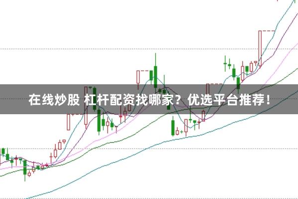 在线炒股 杠杆配资找哪家？优选平台推荐！