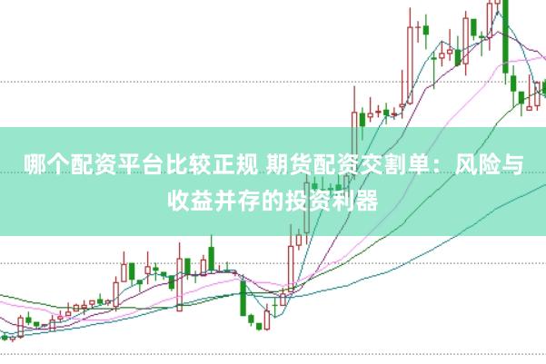哪个配资平台比较正规 期货配资交割单：风险与收益并存的投资利器