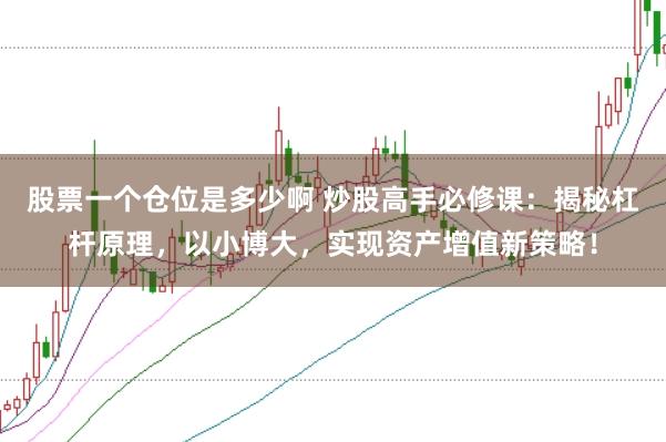 股票一个仓位是多少啊 炒股高手必修课：揭秘杠杆原理，以小博大，实现资产增值新策略！