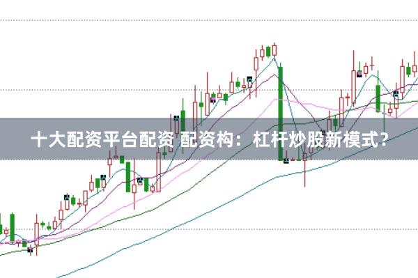 十大配资平台配资 配资构：杠杆炒股新模式？